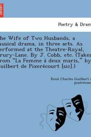 Cover of The Wife of Two Husbands, a Musical Drama, in Three Acts. as Performed at the Theatre-Royal, Drury-Lane. by J. Cobb, Etc. (Taken from "La Femme a Deux Maris," by Guilbert de Pixere Court [Sic].)