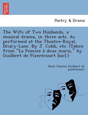 Book cover for The Wife of Two Husbands, a Musical Drama, in Three Acts. as Performed at the Theatre-Royal, Drury-Lane. by J. Cobb, Etc. (Taken from "La Femme a Deux Maris," by Guilbert de Pixere Court [Sic].)