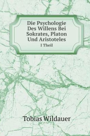 Cover of Die Psychologie Des Willens Bei Sokrates, Platon Und Aristoteles I Theil