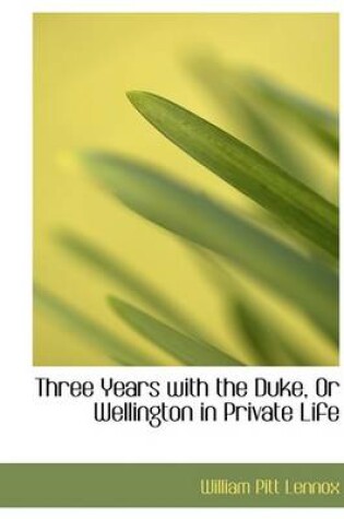 Cover of Three Years with the Duke, or Wellington in Private Life