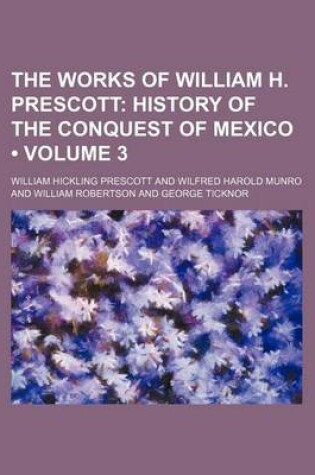 Cover of The Works of William H. Prescott (Volume 3); History of the Conquest of Mexico