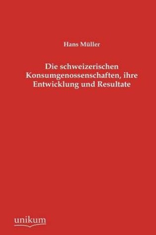 Cover of Die schweizerischen Konsumgenossenschaften, ihre Entwicklung und Resultate