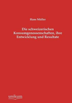 Book cover for Die schweizerischen Konsumgenossenschaften, ihre Entwicklung und Resultate