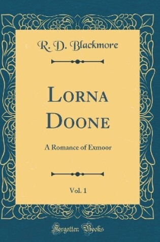 Cover of Lorna Doone, Vol. 1: A Romance of Exmoor (Classic Reprint)