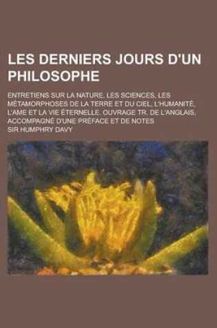 Cover of Les Derniers Jours D'Un Philosophe; Entretiens Sur La Nature, Les Sciences, Les Metamorphoses de La Terre Et Du Ciel, L'Humanite, L'Ame Et La Vie Eter