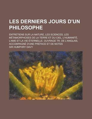 Book cover for Les Derniers Jours D'Un Philosophe; Entretiens Sur La Nature, Les Sciences, Les Metamorphoses de La Terre Et Du Ciel, L'Humanite, L'Ame Et La Vie Eter