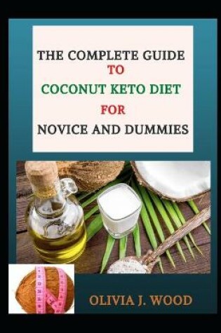 Cover of The Complete Guide To Coconut Keto Diet For Novice And Dummies