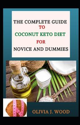 Book cover for The Complete Guide To Coconut Keto Diet For Novice And Dummies