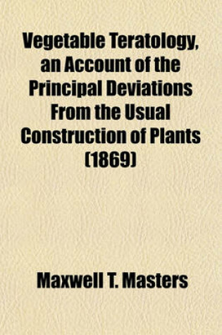 Cover of Vegetable Teratology, an Account of the Principal Deviations from the Usual Construction of Plants (1869)