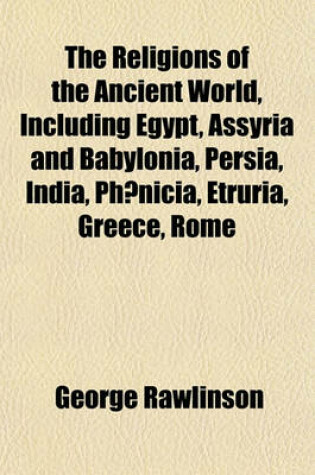 Cover of The Religions of the Ancient World, Including Egypt, Assyria and Babylonia, Persia, India, PH Nicia, Etruria, Greece, Rome