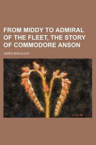 Cover of From Middy to Admiral of the Fleet, the Story of Commodore Anson