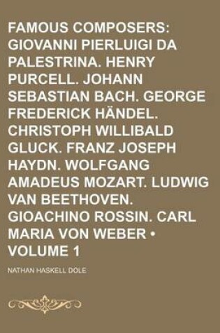 Cover of Famous Composers (Volume 1); Giovanni Pierluigi Da Palestrina. Henry Purcell. Johann Sebastian Bach. George Frederick Handel. Christoph Willibald Gluck. Franz Joseph Haydn. Wolfgang Amadeus Mozart. Ludwig Van Beethoven. Gioachino Rossin. Carl Maria Von Web