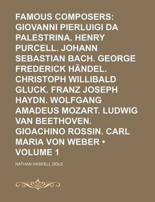 Book cover for Famous Composers (Volume 1); Giovanni Pierluigi Da Palestrina. Henry Purcell. Johann Sebastian Bach. George Frederick Handel. Christoph Willibald Gluck. Franz Joseph Haydn. Wolfgang Amadeus Mozart. Ludwig Van Beethoven. Gioachino Rossin. Carl Maria Von Web