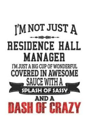 Cover of I'm Not Just A Residence Hall Manager I'm Just A Big Cup Of Wonderful Covered In Awesome Sauce With A Splash Of Sassy And A Dash Of Crazy