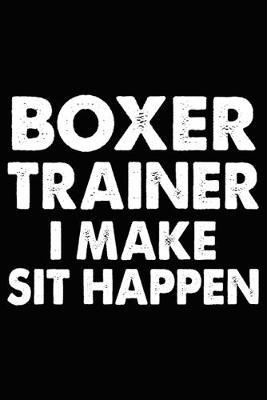 Book cover for Boxer Trainer I Make Sit Happen