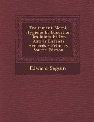 Book cover for Traitement Moral, Hygiene Et Education Des Idiots Et Des Autres Enfants Arrieres