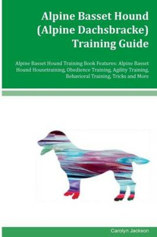 Cover of Alpine Basset Hound (Alpine Dachsbracke) Training Guide Alpine Basset Hound Training Book Features