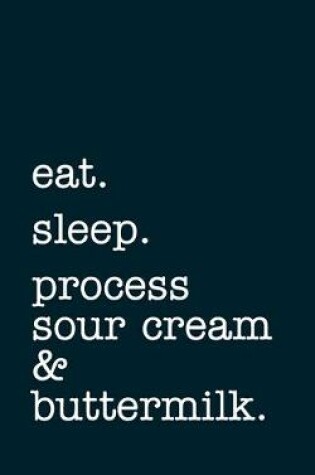 Cover of eat. sleep. process sour cream & buttermilk. - Lined Notebook