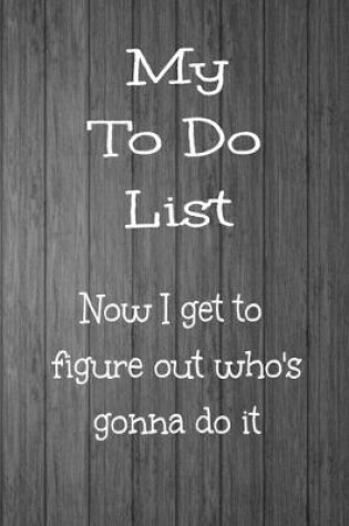 Cover of To Do List Now I Get to Figure Out Who's Gonna Do It