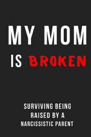 Cover of My Mom is Broken Surviving Being Raised By a Narcissistic Parent