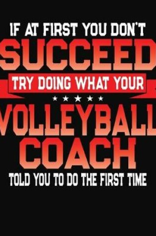 Cover of If At First You Don't Succeed Try Doing What Your Volleyball Coach Told You To Do The First Time