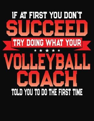 Book cover for If At First You Don't Succeed Try Doing What Your Volleyball Coach Told You To Do The First Time