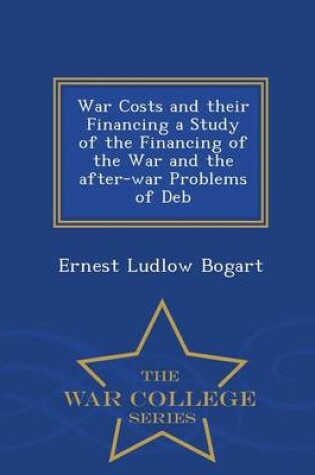Cover of War Costs and Their Financing a Study of the Financing of the War and the After-War Problems of Deb - War College Series