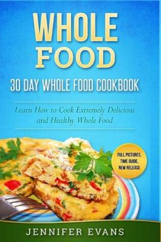 Cover of Whole Food - 30 Day Whole Food Cookbook. Learn How to Cook Extremely Delicious and Healthy Whole Food