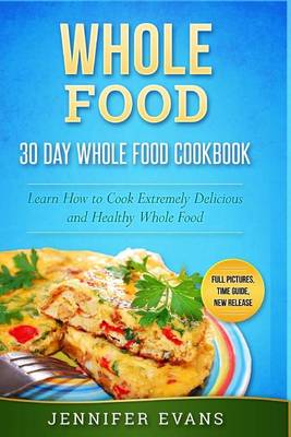 Book cover for Whole Food - 30 Day Whole Food Cookbook. Learn How to Cook Extremely Delicious and Healthy Whole Food