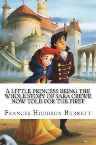 Cover of A Little Princess Being the whole story of Sara Crewe now told for the first