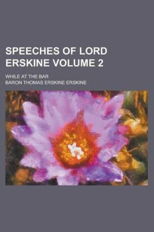 Cover of Speeches of Lord Erskine; While at the Bar Volume 2