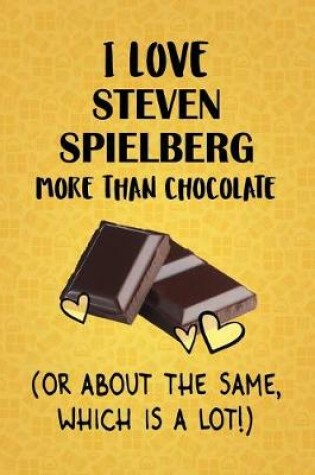 Cover of I Love Steven Spielberg More Than Chocolate (Or About The Same, Which Is A Lot!)