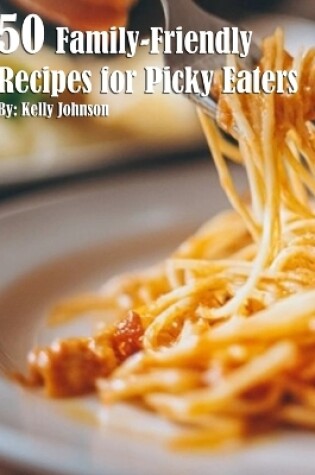 Cover of 50 Family-Friendly Recipes for Picky Eaters