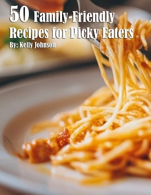 Book cover for 50 Family-Friendly Recipes for Picky Eaters