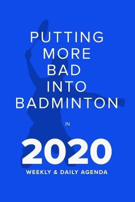 Book cover for Putting More Bad Into Badminton In 2020 - Weekly And Daily Agenda
