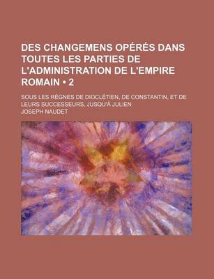 Book cover for Des Changemens Operes Dans Toutes Les Parties de L'Administration de L'Empire Romain (2); Sous Les Regnes de Diocletien, de Constantin, Et de Leurs Su