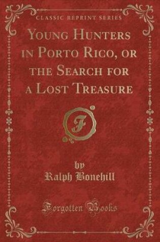 Cover of Young Hunters in Porto Rico, or the Search for a Lost Treasure (Classic Reprint)