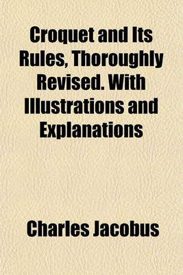Book cover for Croquet and Its Rules, Thoroughly Revised. with Illustrations and Explanations