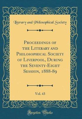 Book cover for Proceedings of the Literary and Philosophical Society of Liverpool, During the Seventy-Eight Session, 1888-89, Vol. 43 (Classic Reprint)