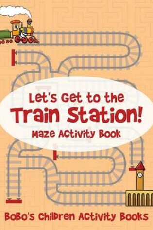 Cover of Let's Get to the Train Station! Maze Activity Book
