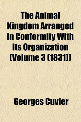 Book cover for The Animal Kingdom Arranged in Conformity with Its Organization (Volume 3 (1831))