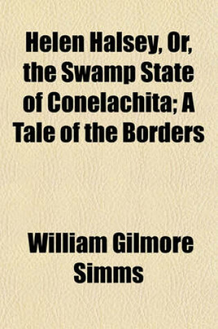 Cover of Helen Halsey, Or, the Swamp State of Conelachita; A Tale of the Borders