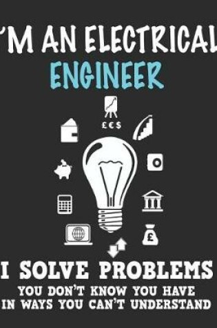 Cover of I'm a Electrical Engineer I Solve Problems You Don't Know You Have In Ways You Can't Understand