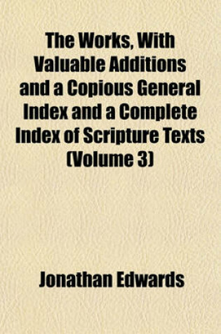 Cover of The Works, with Valuable Additions and a Copious General Index and a Complete Index of Scripture Texts (Volume 3)