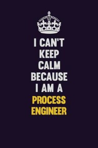 Cover of I Can't Keep Calm Because I Am A Process Engineer