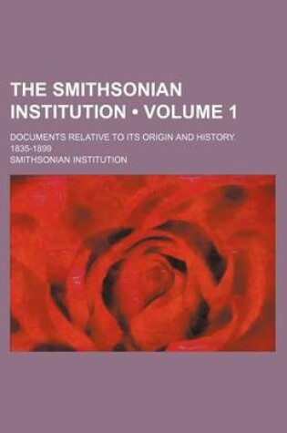 Cover of The Smithsonian Institution (Volume 1); Documents Relative to Its Origin and History. 1835-1899