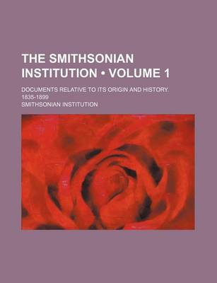 Book cover for The Smithsonian Institution (Volume 1); Documents Relative to Its Origin and History. 1835-1899