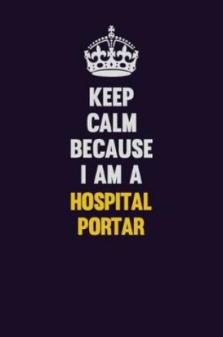 Cover of Keep Calm Because I Am A Hospital Portar