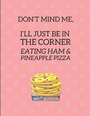 Book cover for Don't Mind Me, I'll Just Be in the Corner Eating Ham & Pineapple Pizza