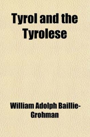 Cover of Tyrol and the Tyrolese; The People and the Land in Their Social, Sporting, and Mountaineering Aspects